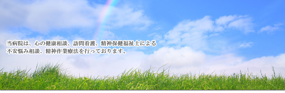 当医院は、心の健康相談、訪問看護、精神保健福祉士による不安や悩み相談、精神作業療法を行なっております。